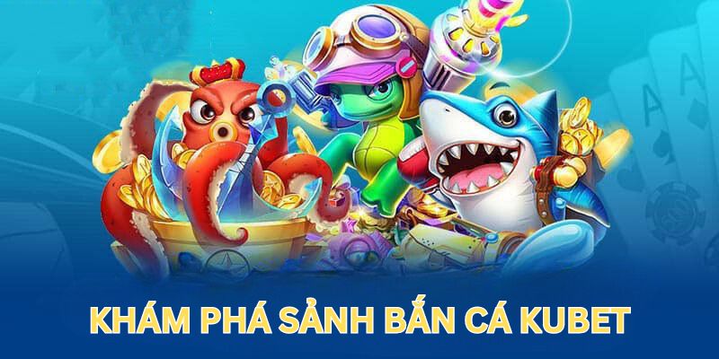 Tổng quan về sảnh game bắn cá tại nhà cái Kubet88