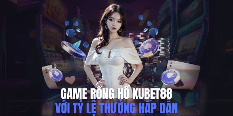 Game Rồng Hổ Kubet88: Quy Luật Và Mẹo Chơi Luôn Thắng