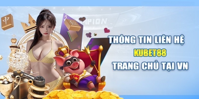 Thông tin cụ thể giúp liên hệ Kubet88 dễ dàng hơn